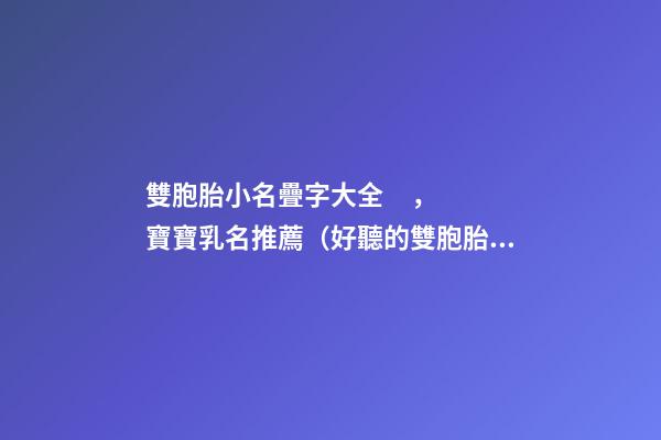 雙胞胎小名疊字大全，寶寶乳名推薦（好聽的雙胞胎小名疊字）